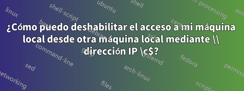 ¿Cómo puedo deshabilitar el acceso a mi máquina local desde otra máquina local mediante \\ dirección IP \c$?