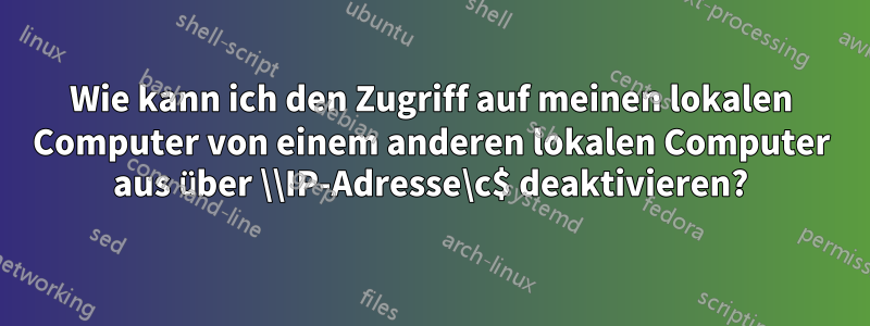 Wie kann ich den Zugriff auf meinen lokalen Computer von einem anderen lokalen Computer aus über \\IP-Adresse\c$ deaktivieren?