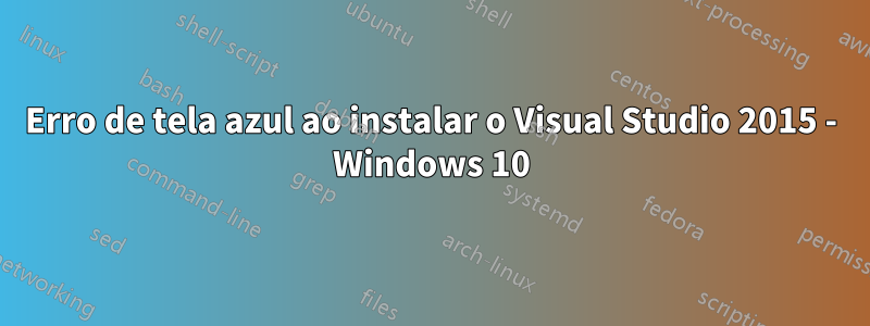 Erro de tela azul ao instalar o Visual Studio 2015 - Windows 10