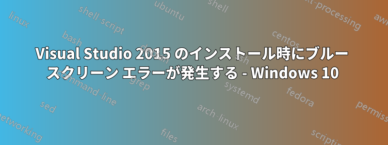 Visual Studio 2015 のインストール時にブルー スクリーン エラーが発生する - Windows 10