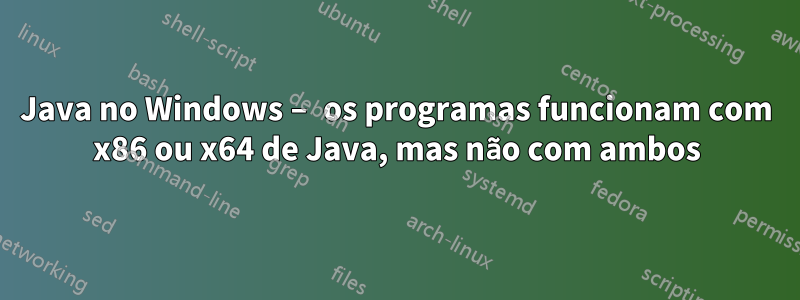 Java no Windows – os programas funcionam com x86 ou x64 de Java, mas não com ambos