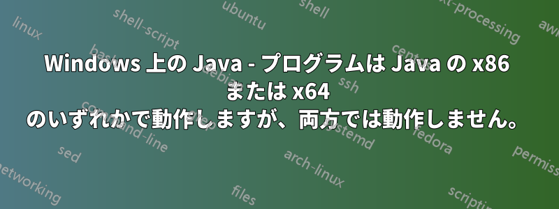 Windows 上の Java - プログラムは Java の x86 または x64 のいずれかで動作しますが、両方では動作しません。