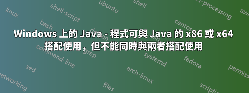 Windows 上的 Java - 程式可與 Java 的 x86 或 x64 搭配使用，但不能同時與兩者搭配使用