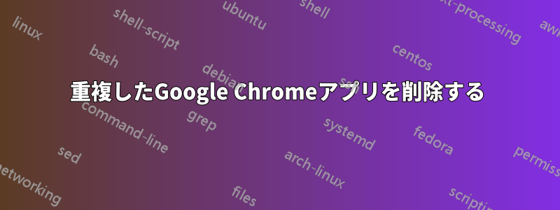 重複したGoogle Chromeアプリを削除する