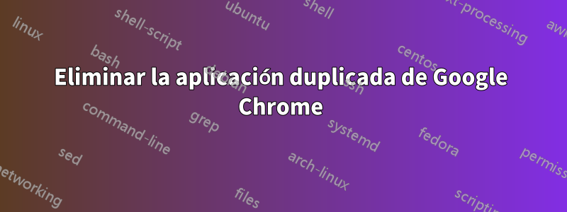 Eliminar la aplicación duplicada de Google Chrome