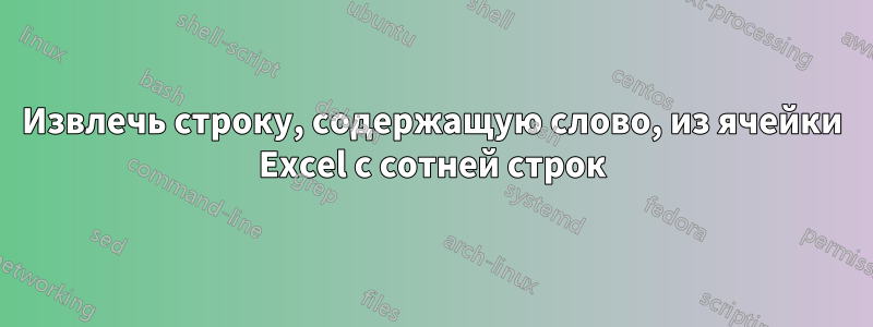 Извлечь строку, содержащую слово, из ячейки Excel с сотней строк