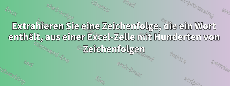 Extrahieren Sie eine Zeichenfolge, die ein Wort enthält, aus einer Excel-Zelle mit Hunderten von Zeichenfolgen