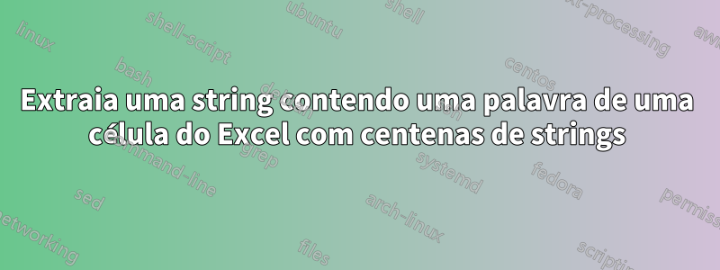 Extraia uma string contendo uma palavra de uma célula do Excel com centenas de strings