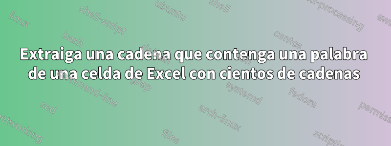 Extraiga una cadena que contenga una palabra de una celda de Excel con cientos de cadenas