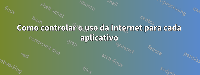 Como controlar o uso da Internet para cada aplicativo