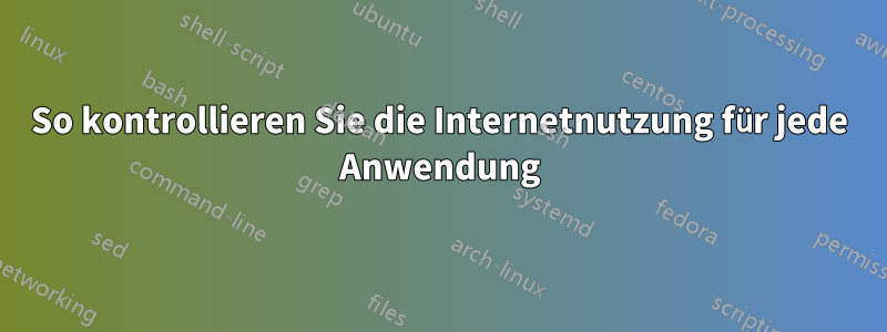 So kontrollieren Sie die Internetnutzung für jede Anwendung