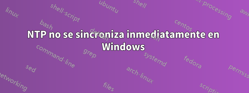 NTP no se sincroniza inmediatamente en Windows