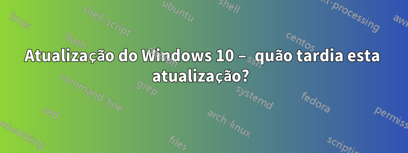 Atualização do Windows 10 – quão tardia esta atualização? 