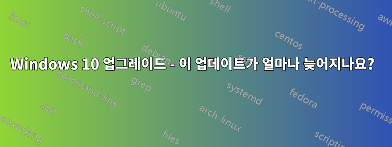 Windows 10 업그레이드 - 이 업데이트가 얼마나 늦어지나요? 