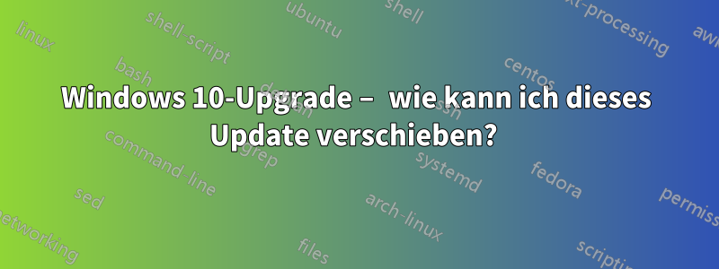 Windows 10-Upgrade – wie kann ich dieses Update verschieben? 