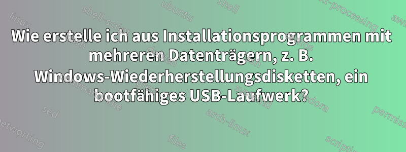 Wie erstelle ich aus Installationsprogrammen mit mehreren Datenträgern, z. B. Windows-Wiederherstellungsdisketten, ein bootfähiges USB-Laufwerk?