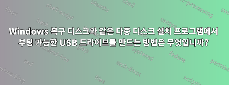 Windows 복구 디스크와 같은 다중 디스크 설치 프로그램에서 부팅 가능한 USB 드라이브를 만드는 방법은 무엇입니까?