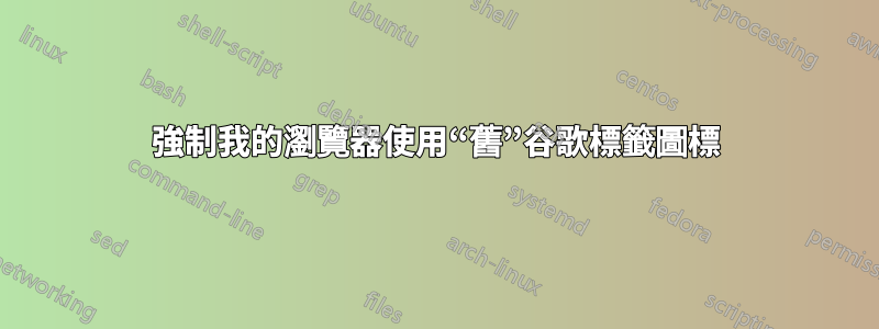 強制我的瀏覽器使用“舊”谷歌標籤圖標