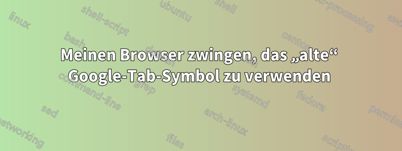 Meinen Browser zwingen, das „alte“ Google-Tab-Symbol zu verwenden