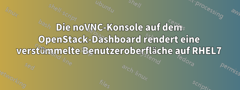 Die noVNC-Konsole auf dem OpenStack-Dashboard rendert eine verstümmelte Benutzeroberfläche auf RHEL7