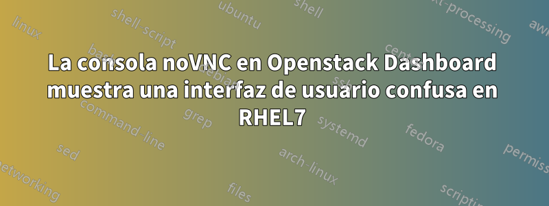 La consola noVNC en Openstack Dashboard muestra una interfaz de usuario confusa en RHEL7