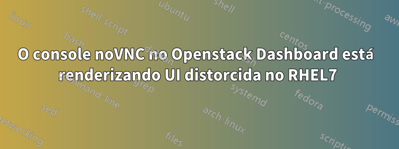 O console noVNC no Openstack Dashboard está renderizando UI distorcida no RHEL7