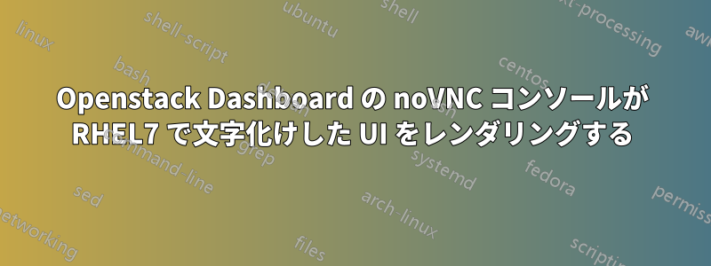 Openstack Dashboard の noVNC コンソールが RHEL7 で文字化けした UI をレンダリングする