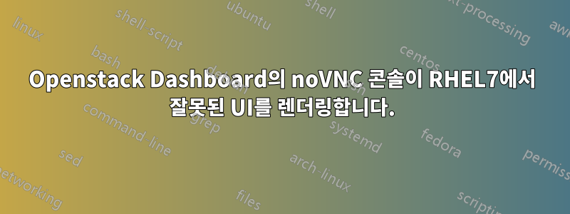 Openstack Dashboard의 noVNC 콘솔이 RHEL7에서 잘못된 UI를 렌더링합니다.