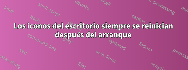 Los iconos del escritorio siempre se reinician después del arranque