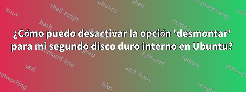 ¿Cómo puedo desactivar la opción 'desmontar' para mi segundo disco duro interno en Ubuntu?