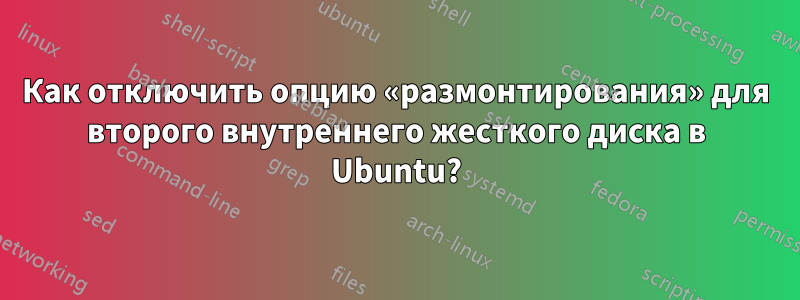 Как отключить опцию «размонтирования» для второго внутреннего жесткого диска в Ubuntu?