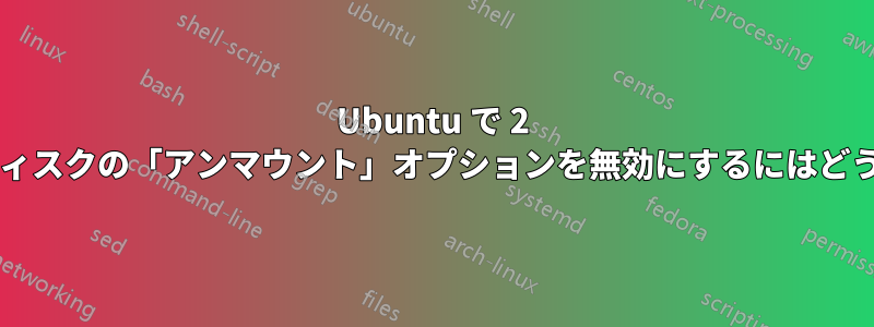 Ubuntu で 2 番目の内蔵ハードディスクの「アンマウント」オプションを無効にするにはどうすればいいですか?