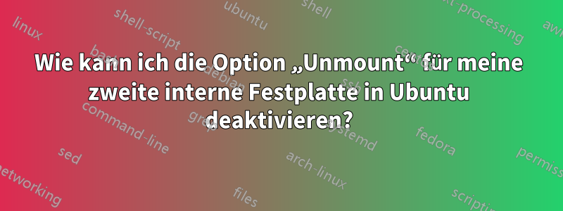 Wie kann ich die Option „Unmount“ für meine zweite interne Festplatte in Ubuntu deaktivieren?