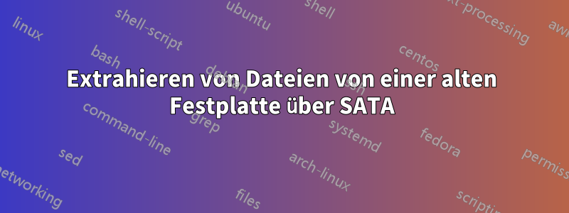 Extrahieren von Dateien von einer alten Festplatte über SATA