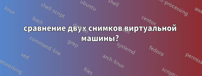 сравнение двух снимков виртуальной машины?