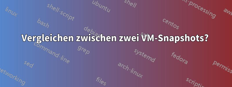 Vergleichen zwischen zwei VM-Snapshots?