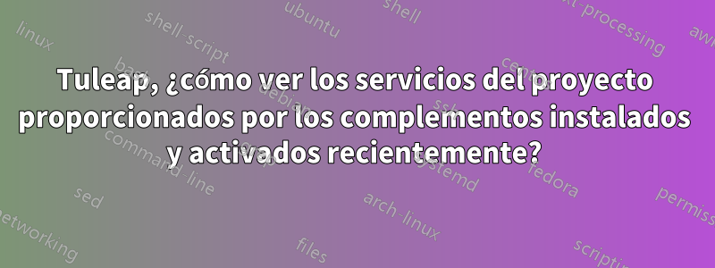 Tuleap, ¿cómo ver los servicios del proyecto proporcionados por los complementos instalados y activados recientemente?