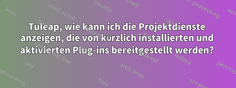 Tuleap, wie kann ich die Projektdienste anzeigen, die von kürzlich installierten und aktivierten Plug-ins bereitgestellt werden?