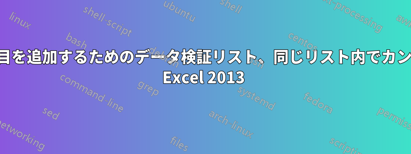 複数の項目を追加するためのデータ検証リスト、同じリスト内でカンマ区切り Excel 2013