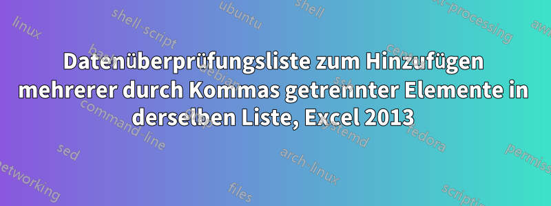 Datenüberprüfungsliste zum Hinzufügen mehrerer durch Kommas getrennter Elemente in derselben Liste, Excel 2013