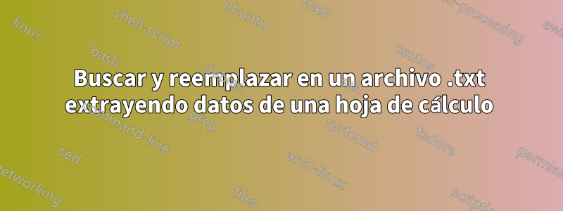 Buscar y reemplazar en un archivo .txt extrayendo datos de una hoja de cálculo