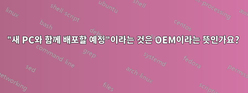 "새 PC와 함께 배포할 예정"이라는 것은 OEM이라는 뜻인가요?