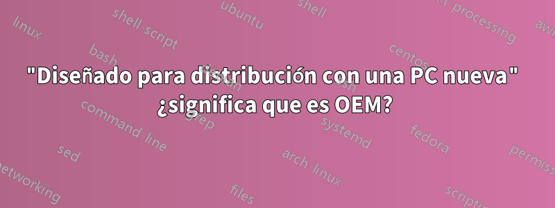 "Diseñado para distribución con una PC nueva" ¿significa que es OEM?