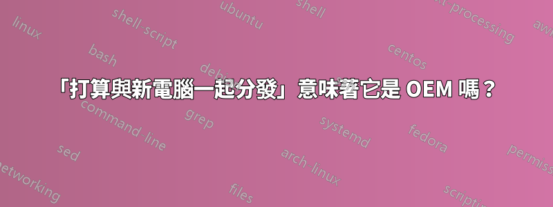 「打算與新電腦一起分發」意味著它是 OEM 嗎？