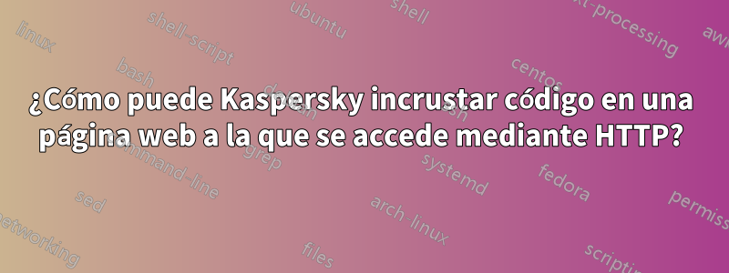 ¿Cómo puede Kaspersky incrustar código en una página web a la que se accede mediante HTTP?