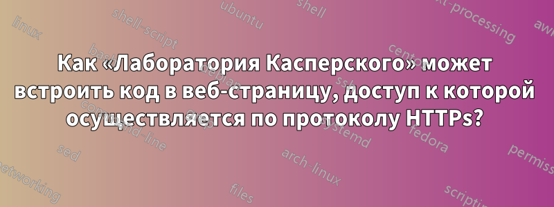 Как «Лаборатория Касперского» может встроить код в веб-страницу, доступ к которой осуществляется по протоколу HTTPs?