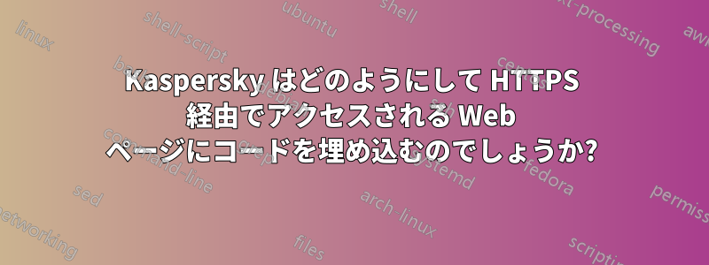 Kaspersky はどのようにして HTTPS 経由でアクセスされる Web ページにコードを埋め込むのでしょうか?