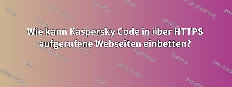 Wie kann Kaspersky Code in über HTTPS aufgerufene Webseiten einbetten?