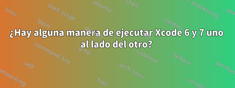 ¿Hay alguna manera de ejecutar Xcode 6 y 7 uno al lado del otro?