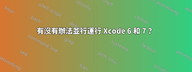 有沒有辦法並行運行 Xcode 6 和 7？